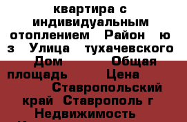 квартира с индивидуальным отоплением › Район ­ ю/з › Улица ­ тухачевского › Дом ­ 25/6 › Общая площадь ­ 40 › Цена ­ 1 247 000 - Ставропольский край, Ставрополь г. Недвижимость » Квартиры продажа   